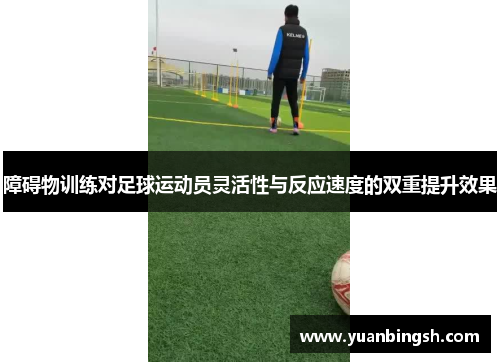 障碍物训练对足球运动员灵活性与反应速度的双重提升效果