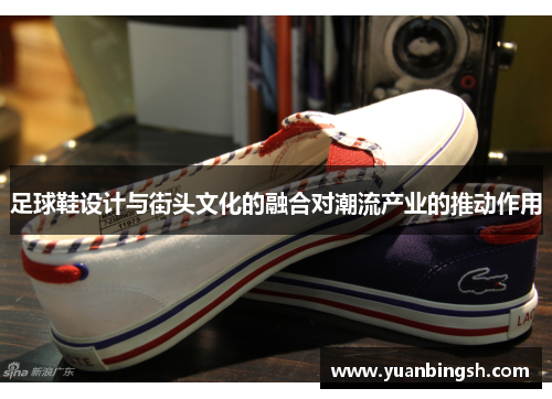 足球鞋设计与街头文化的融合对潮流产业的推动作用