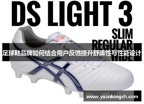 足球鞋品牌如何结合用户反馈提升舒适性与性能设计